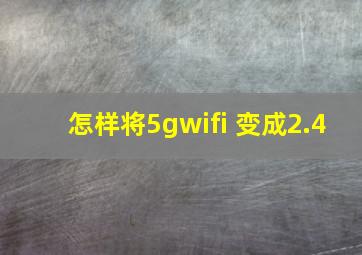 怎样将5gwifi 变成2.4